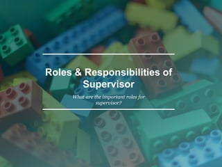 Roles & Responsibilities of
Supervisor
What are the important roles for
supervisor?
 