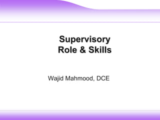 Supervisory
Role & Skills
Wajid Mahmood, DCE
 
