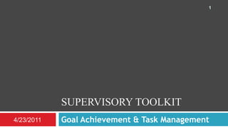 Supervisory toolkit Goal Achievement & Task Management 4/23/2011 1 