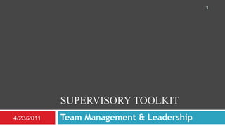 Supervisory toolkit Team Management & Leadership 4/23/2011 1 