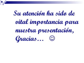 Su atención ha sido de vital importancia para nuestra presentación, Gracias…     
