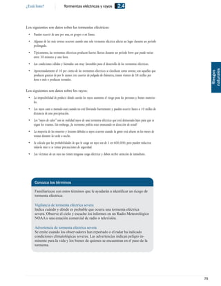 ¿Está listo?                   Tormentas eléctricas y rayos                   2.4


Los siguientes son datos sobre las tormentas eléctricas:
 •   Pueden ocurrir de una por una, en grupos o en líneas.
 •   Algunas de las más severas ocurren cuando una sola tormenta eléctrica afecta un lugar durante un período
     prolongado.
 •   Típicamente, las tormentas eléctricas producen fuertes lluvias durante un período breve que puede variar
     entre 30 minutos y una hora.
 •   Las condiciones cálidas y húmedas son muy favorables para el desarrollo de las tormentas eléctricas.
 •




                                                                                                                      naturales
     Aproximadamente el 10 por ciento de las tormentas eléctricas se clasiﬁcan como severas; son aquellas que




                                                                                                                       Riesgos
     producen granizo de por lo menos tres cuartos de pulgada de diámetro, tienen vientos de 58 millas por
     hora o más o producen tornados.

Los siguientes son datos sobre los rayos:
 •   La imposibilidad de predecir dónde caerán los rayos aumenta el riesgo para las personas y bienes materia-
     les.
 •   Los rayos caen a menudo aun cuando no esté lloviendo fuertemente y pueden ocurrir hasta a 10 millas de
     distancia de una precipitación.
 •   Los “rayos de calor” son en realidad rayos de una tormenta eléctrica que está demasiado lejos para que se
     oigan los truenos. Sin embargo, ¡la tormenta podría estar avanzando en dirección de usted!
 •   La mayoría de las muertes y lesiones debidas a rayos ocurren cuando la gente está afuera en los meses de
     verano durante la tarde o noche.
 •   Se calcula que las probabilidades de que le caiga un rayo son de 1 en 600,000, pero pueden reducirse
     todavía más si se tomar precauciones de seguridad.
 •   Las víctimas de un rayo no tienen ninguna carga eléctrica y deben recibir atención de inmediato.




     Conozca los términos

     Familiarícese con estos términos que le ayudarán a identiﬁcar un riesgo de
     tormenta eléctrica:

     Vigilancia de tormenta eléctrica severa
     Indica cuándo y dónde es probable que ocurra una tormenta eléctrica
     severa. Observe el cielo y escuche los informes en un Radio Meteorológico
     NOAA o una estación comercial de radio o televisión.

     Advertencia de tormenta eléctrica severa
     Se emite cuando los observadores han reportado o el radar ha indicado
     condiciones climatológicas severas. Las advertencias indican peligro in-
     minente para la vida y los bienes de quienes se encuentran en el paso de la
     tormenta.




                                                                                                                 75
 