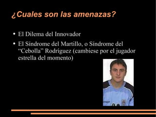 ¿Cuales son las amenazas? El Dilema del Innovador El Síndrome del Martillo, o Síndrome del “Cebolla” Rodríguez (cambiese por el jugador estrella del momento) 