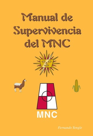 Fernando Yengle
MNC
Manual de
Supervivencia
del MNC
Manual deManual de
SupervivenciaSupervivencia
del MNCdel MNC
 