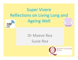 Super Vivere
Reflections on Living Long and
         Ageing Well


         Dr Maeve Rea
           Susie Rea
 