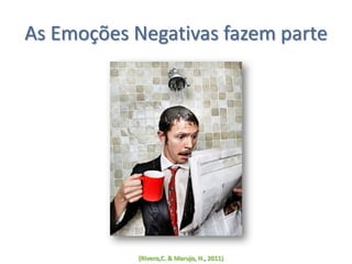 As Emoções Negativas fazem parte
(Rivero,C. & Marujo, H., 2011)
 