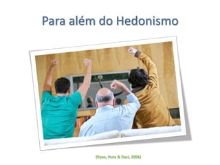 Para além do Hedonismo
(Ryan, Huta & Deci, 2006)
 