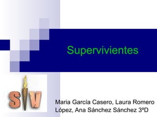 Supervivientes Maria García Casero, Laura Romero López, Ana Sánchez Sánchez 3ºD   