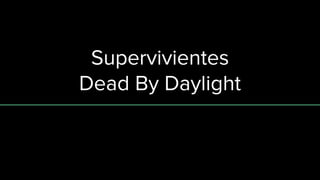 Supervivientes
Dead By Daylight
 