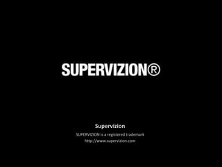 Supervizion
SUPERVIZION is a registered trademark
http://www.supervizion.com

 