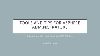 TOOLS AND TIPS FOR VSPHERE
ADMINISTRATORS
North Central Wisconsin Super VMUG 2019 Edition
Anthony Hook
 