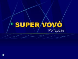 SUPER VOVÔ
       Por Lucas
 