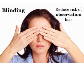Blinding   Reduce risk of
           observation
               bias
 