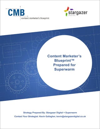 Content Marketer’s
Blueprint™
Prepared for
Superwarm
Strategy Prepared By: Stargazer Digital + Superwarm
Contact Your Strategist: Kevin Gallagher, kevin@stargazerdigital.co.uk
 