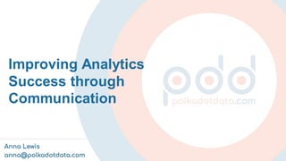 Improving Analytics
Success through
Communication
 