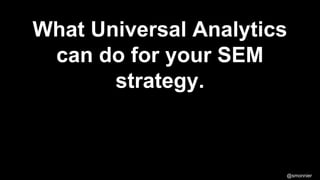 What Universal Analytics
can do for your SEM
strategy.

@smonnier

 