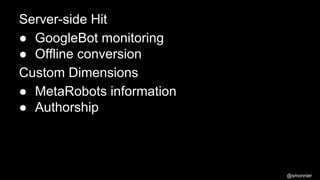 Server-side Hit
● GoogleBot monitoring
● Offline conversion
Custom Dimensions
● MetaRobots information
● Authorship

@smon...