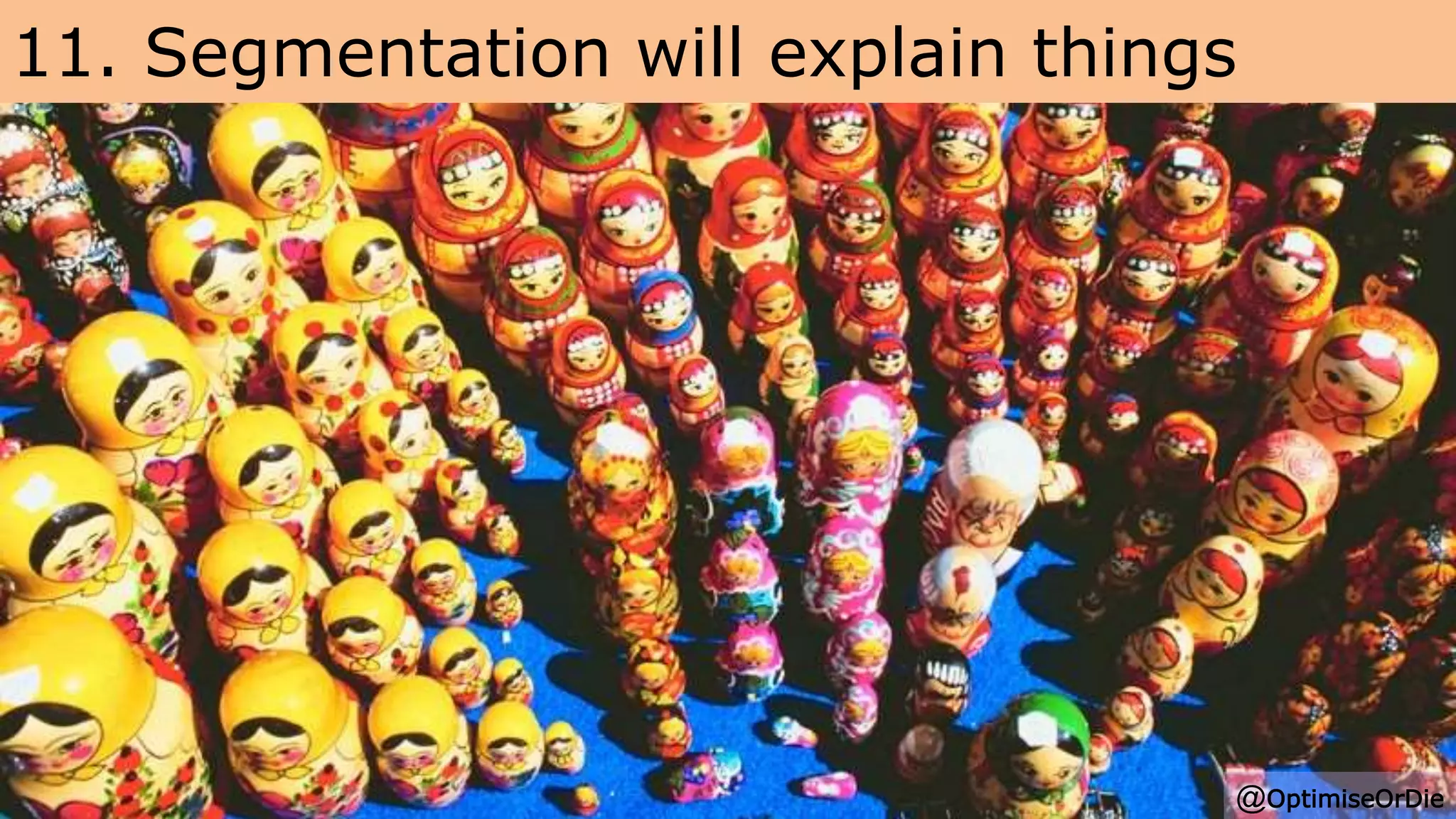 11. Segmentation will explain things
@OptimiseOrDie
 