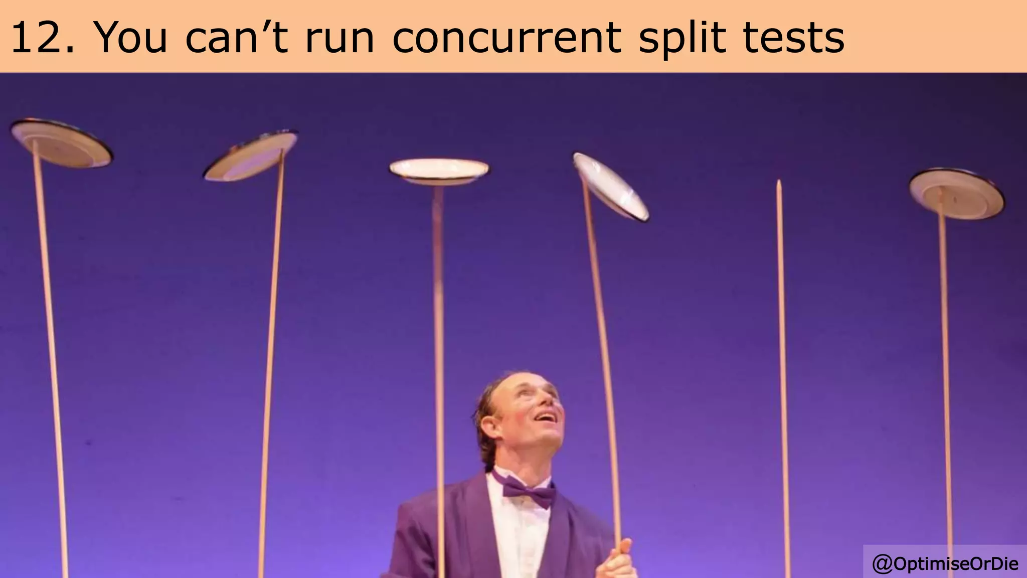 12. You can’t run concurrent split tests
@OptimiseOrDie
 