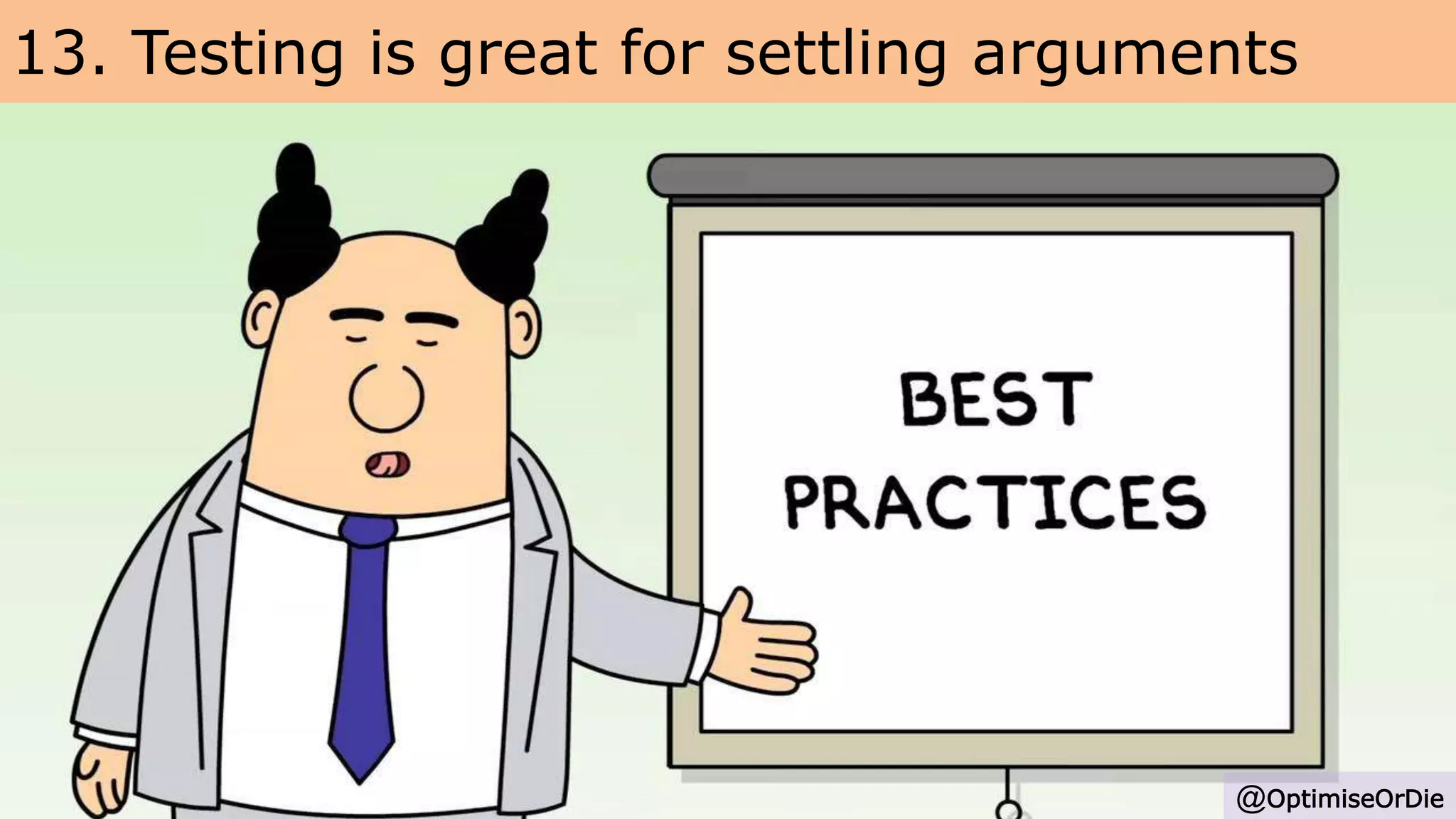 13. Testing is great for settling arguments
@OptimiseOrDie
 