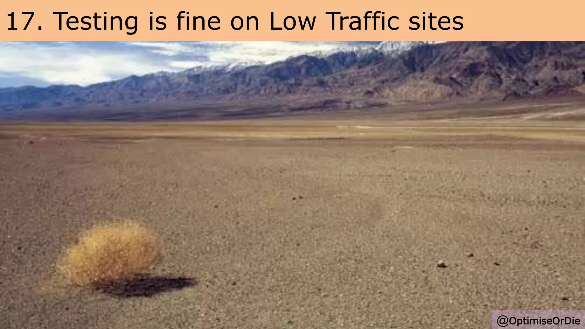 17. Testing is fine on Low Traffic sites
@OptimiseOrDie
 