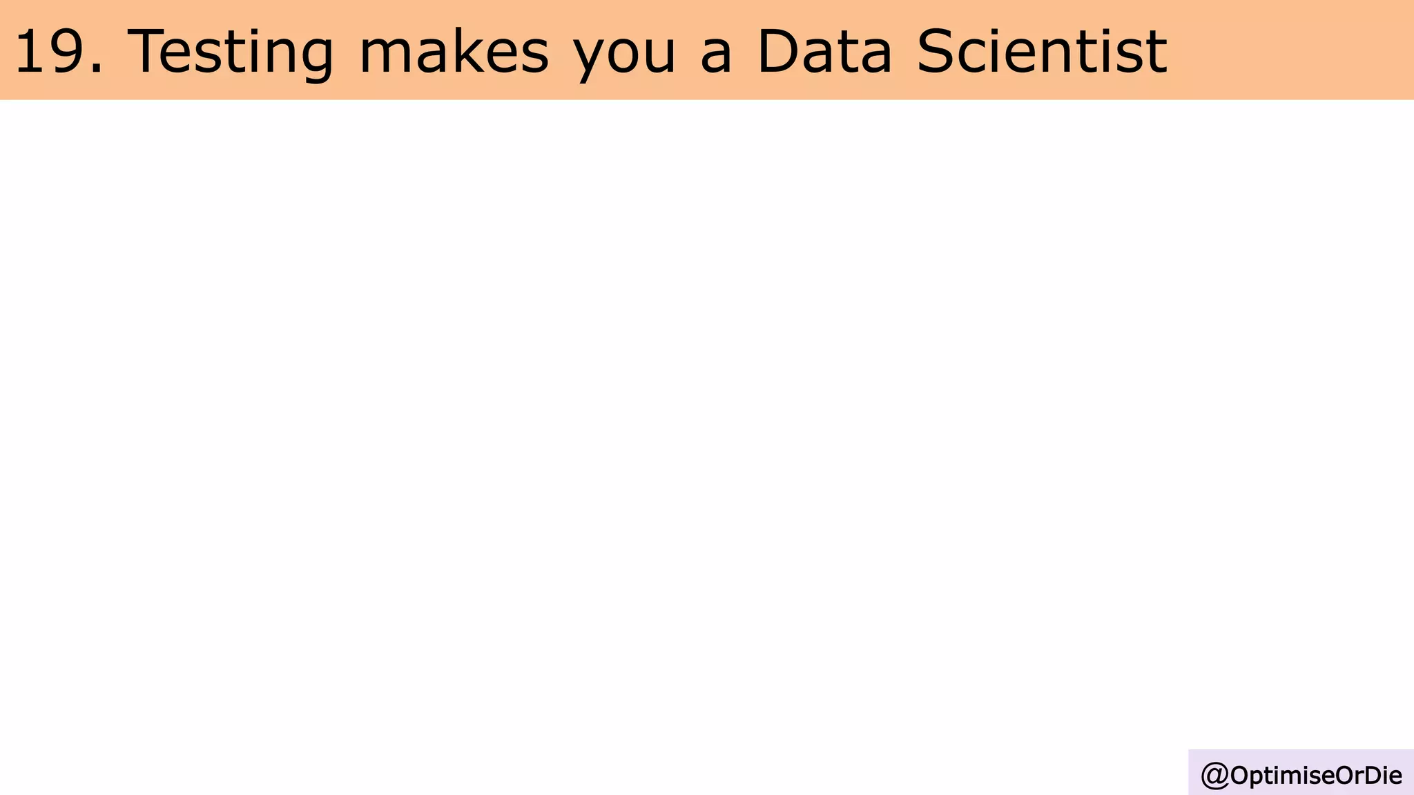 19. Testing makes you a Data Scientist
@OptimiseOrDie
 