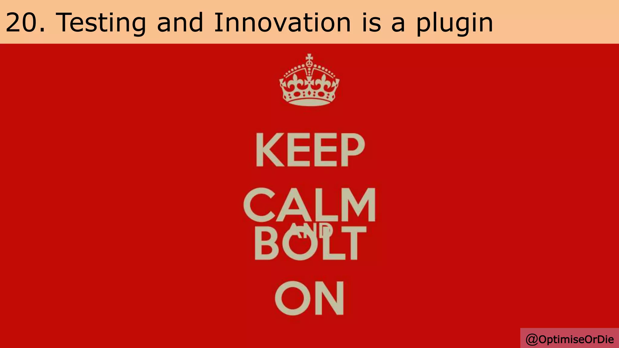 20. Testing and Innovation is a plugin
@OptimiseOrDie
 