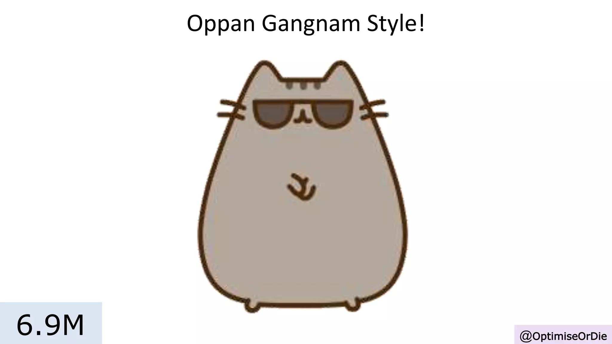 Oppan Gangnam Style!
@OptimiseOrDie6.9M
 