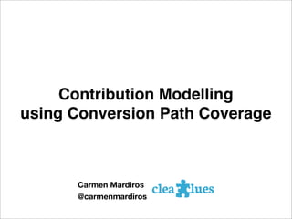 Contribution Modelling
using Conversion Path Coverage
Carmen Mardiros
@carmenmardiros
 