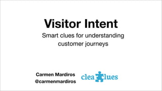 Visitor Intent
Smart clues for understanding
customer journeys

Carmen Mardiros
@carmenmardiros

 