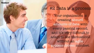 Your organization is
creating absurd
amounts of data with
every passing second,
and it’s very difﬁcult to
adapt to the ﬂuctuations
without an agile,
process-driven mindset.
#2 Data is a process
 