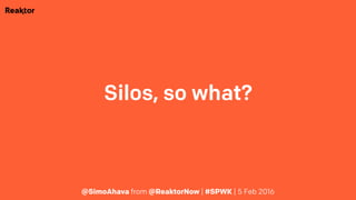 Silos, so what?
@SimoAhava from @ReaktorNow | #SPWK | 5 Feb 2016
 