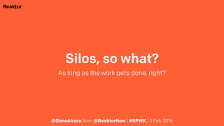 Silos, so what?
As long as the work gets done, right?
@SimoAhava from @ReaktorNow | #SPWK | 5 Feb 2016
 