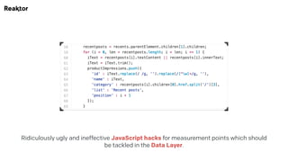 Ridiculously ugly and ineffective JavaScript hacks for measurement points which should
be tackled in the Data Layer.
 