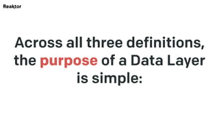 Across all three definitions,
the purpose of a Data Layer
is simple:
 