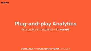 Plug-and-play Analytics
Data quality isn’t acquired — it’s earned.
@SimoAhava from @ReaktorNow | #SPWK | 5 Feb 2016
 