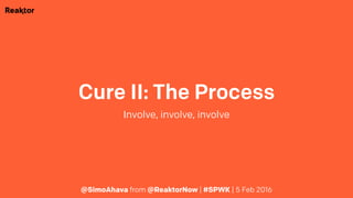 Cure II: The Process
Involve, involve, involve
@SimoAhava from @ReaktorNow | #SPWK | 5 Feb 2016
 