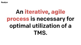 An iterative, agile
process is necessary for
optimal utilization of a
TMS.
 