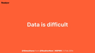 Data is difficult
@SimoAhava from @ReaktorNow | #SPWK | 5 Feb 2016
 