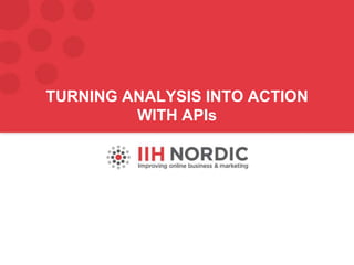 TURNING ANALYSIS INTO ACTION
WITH APIs
 