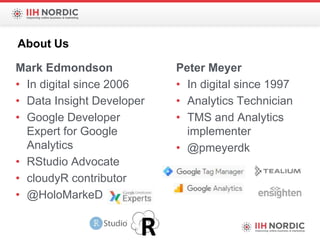 About Us
Mark Edmondson
• In digital since 2006
• Data Insight Developer
• Google Developer
Expert for Google
Analytics
• ...