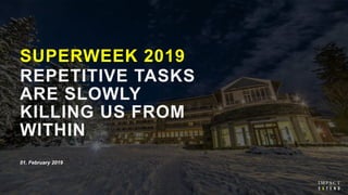 SUPERWEEK 2019
REPETITIVE TASKS
ARE SLOWLY
KILLING US FROM
WITHIN
01. February 2019
 