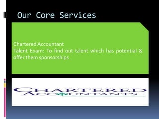 Our Core Services
CharteredAccountant
Talent Exam: To find out talent which has potential &
offer them sponsorships
 