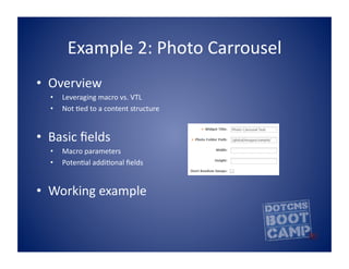 Example	
  2:	
  Photo	
  Carrousel	
  	
  
•  Overview	
  
   •    Leveraging	
  macro	
  vs.	
  VTL	
  
   •    Not	
  Bed	
  to	
  a	
  content	
  structure	
  


•  Basic	
  ﬁelds	
  
   •    Macro	
  parameters	
  
   •    PotenBal	
  addiBonal	
  ﬁelds	
  


•  Working	
  example	
  
 
