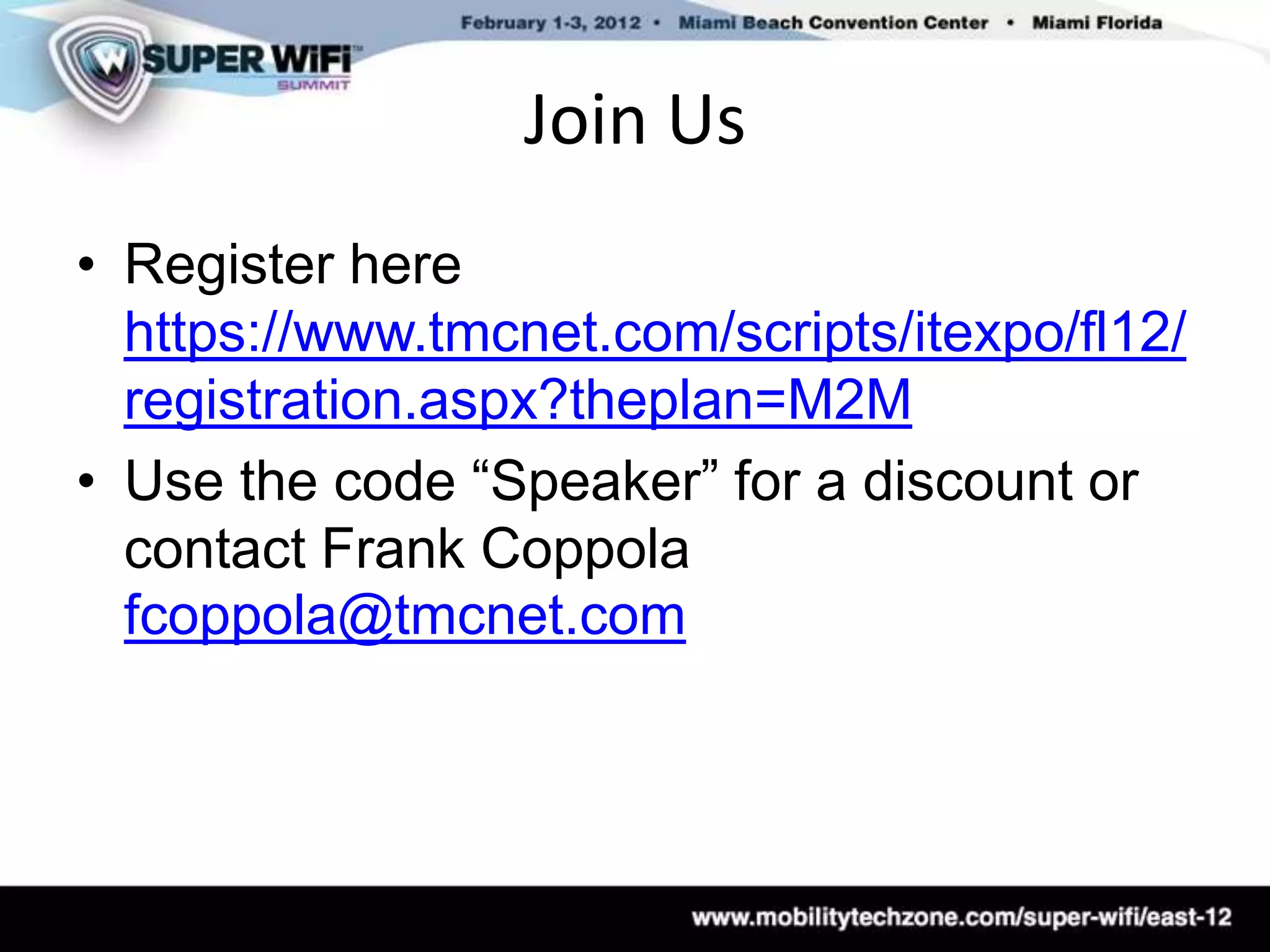 Join Us
• Register here
  https://www.tmcnet.com/scripts/itexpo/fl12/
  registration.aspx?theplan=M2M
• Use the code “Speaker” for a discount or
  contact Frank Coppola
  fcoppola@tmcnet.com
 