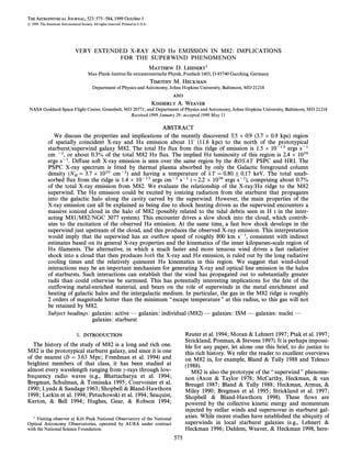 THE ASTROPHYSICAL JOURNAL, 523 : 575È584, 1999 October 1
( 1999. The American Astronomical Society. All rights reserved. Printed in U.S.A.




                                VERY EXTENDED X-RAY AND Ha EMISSION IN M82 : IMPLICATIONS
                                           FOR THE SUPERWIND PHENOMENON
                                                                                    MATTHEW D. LEHNERT1
                                                              Ž
                                         Max-Plank-Institut fur extraterrestrische Physik, Postfach 1603, D-85740 Garching, Germany
                                                                                    TIMOTHY M. HECKMAN
                                            Department of Physics and Astronomy, Johns Hopkins University, Baltimore, MD 21218
                                                                                           AND
                                                                                    KIMBERLY A. WEAVER
 NASA Goddard Space Flight Center, Greenbelt, MD 20771 ; and Department of Physics and Astronomy, Johns Hopkins University, Baltimore, MD 21218
                                                Received 1999 January 29 ; accepted 1999 May 11

                                                                 ABSTRACT
                 We discuss the properties and implications of the recently discovered 3@5 ] 0@9 (3.7 ] 0.9 kpc) region
                                                                                             .    .
              of spatially coincident X-ray and Ha emission about 11@ (11.6 kpc) to the north of the prototypical
              starburst/superwind galaxy M82. The total Ha Ñux from this ridge of emission is 1.5 ] 10~13 ergs s~1
              cm ~2, or about 0.3% of the total M82 Ha Ñux. The implied Ha luminosity of this region is 2.4 ] 1038
              ergs s~1. Di†use soft X-ray emission is seen over the same region by the ROSAT PSPC and HRI. The
              PSPC X-ray spectrum is Ðtted by thermal plasma absorbed by only the Galactic foreground column
              density (N  3.7 ] 1020 cm~2) and having a temperature of kT  0.80 ^ 0.17 keV. The total unab-
              sorbed ÑuxH from the ridge is 1.4 ] 10~13 ergs cm~2 s~1 (D2.2 ] 1038 ergs s~1), comprising about 0.7%
              of the total X-ray emission from M82. We evaluate the relationship of the X-ray/Ha ridge to the M82
              superwind. The Ha emission could be excited by ionizing radiation from the starburst that propagates
              into the galactic halo along the cavity carved by the superwind. However, the main properties of the
              X-ray emission can all be explained as being due to shock heating driven as the superwind encounters a
              massive ionized cloud in the halo of M82 (possibly related to the tidal debris seen in H I in the inter-
              acting M81/M82/NGC 3077 system). This encounter drives a slow shock into the cloud, which contrib-
              utes to the excitation of the observed Ha emission. At the same time, a fast bow shock develops in the
              superwind just upstream of the cloud, and this produces the observed X-ray emission. This interpretation
              would imply that the superwind has an outÑow speed of roughly 800 km s~1, consistent with indirect
              estimates based on its general X-ray properties and the kinematics of the inner kiloparsec-scale region of
              Ha Ðlaments. The alternative, in which a much faster and more tenuous wind drives a fast radiative
              shock into a cloud that then produces both the X-ray and Ha emission, is ruled out by the long radiative
              cooling times and the relatively quiescent Ha kinematics in this region. We suggest that wind-cloud
              interactions may be an important mechanism for generating X-ray and optical line emission in the halos
              of starbursts. Such interactions can establish that the wind has propagated out to substantially greater
              radii than could otherwise be surmised. This has potentially interesting implications for the fate of the
              outÑowing metal-enriched material, and bears on the role of superwinds in the metal enrichment and
              heating of galactic halos and the intergalactic medium. In particular, the gas in the M82 ridge is roughly
              2 orders of magnitude hotter than the minimum ““ escape temperature ÏÏ at this radius, so this gas will not
              be retained by M82.
              Subject headings : galaxies : active È galaxies : individual (M82) È galaxies : ISM È galaxies : nuclei È
                                 galaxies : starburst

                                 1.   INTRODUCTION                                                Reuter et al. 1994 ; Moran & Lehnert 1997 ; Ptak et al. 1997 ;
                                                                                                  Strickland, Ponman, & Stevens 1997). It is perhaps impossi-
   The history of the study of M82 is a long and rich one.                                        ble for any paper, let alone one this brief, to do justice to
M82 is the prototypical starburst galaxy, and since it is one                                     this rich history. We refer the reader to excellent overviews
of the nearest (D  3.63 Mpc ; Freedman et al. 1994) and                                          on M82 in, for example, Bland & Tully 1988 and Telesco
brightest members of that class, it has been studied at                                           (1988).
almost every wavelength ranging from c-rays through low-                                             M82 is also the prototype of the ““ superwind ÏÏ phenome-
frequency radio waves (e.g., Bhattacharya et al. 1994 ;                                           non (Axon & Taylor 1978 ; McCarthy, Heckman, & van
Bregman, Schulman, & Tomisaka 1995 ; Courvoisier et al.                                           Breugel 1987 ; Bland & Tully 1988 ; Heckman, Armus, &
1990 ; Lynds & Sandage 1963 ; Shopbell & Bland-Hawthorn                                           Miley 1990 ; Bregman et al. 1995 ; Strickland et al. 1997 ;
1998 ; Larkin et al. 1994 ; Petuchowski et al. 1994 ; Seaquist,                                   Shopbell & Bland-Hawthorn 1998). These Ñows are
Kerton, & Bell 1994 ; Hughes, Gear, & Robson 1994 ;                                               powered by the collective kinetic energy and momentum
                                                                                                  injected by stellar winds and supernovae in starburst gal-
   1 Visiting observer at Kitt Peak National Observatory of the National                          axies. While recent studies have established the ubiquity of
Optical Astronomy Observatories, operated by AURA under contract                                  superwinds in local starburst galaxies (e.g., Lehnert &
with the National Science Foundation.                                                             Heckman 1996 ; Dahlem, Weaver, & Heckman 1998, here-
                                                                                            575
 