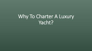 Why To Charter A Luxury
Yacht?
 