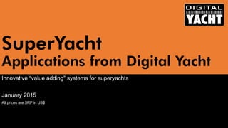 SuperYachtApplications from Digital Yacht 
Innovative “value adding” systems for superyachts 
January 2015 
All prices are SRP in US$  