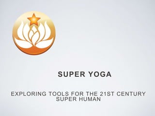 SUPER YOGA
EXPLORING TOOLS FOR THE 21ST CENTURY
SUPER HUMAN
 