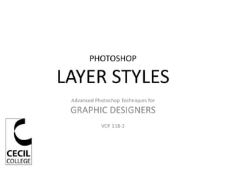 PHOTOSHOP
LAYER STYLES
Advanced Photoshop Techniques for
GRAPHIC DESIGNERS
VCP 118-2
 
